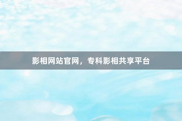 影相网站官网，专科影相共享平台