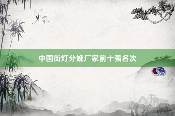 中国街灯分娩厂家前十强名次