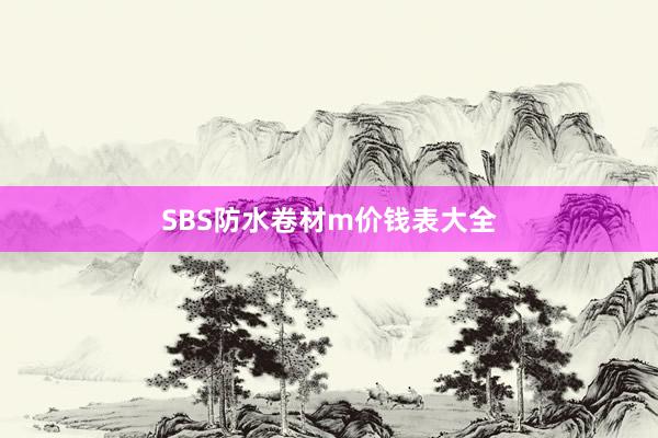 SBS防水卷材m价钱表大全