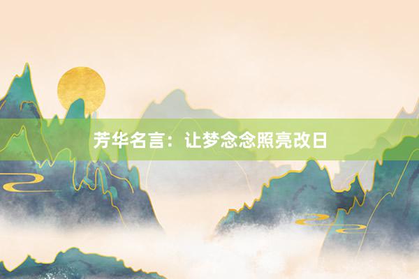 芳华名言：让梦念念照亮改日
