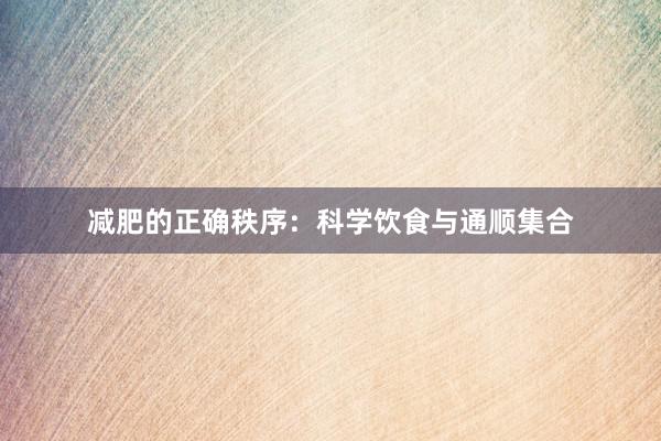 减肥的正确秩序：科学饮食与通顺集合