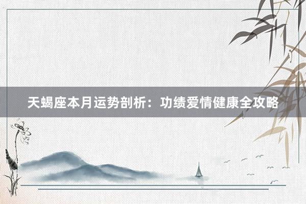 天蝎座本月运势剖析：功绩爱情健康全攻略