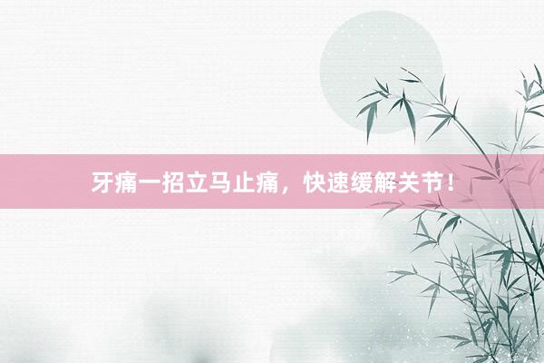 牙痛一招立马止痛，快速缓解关节！