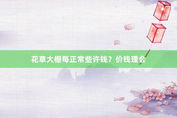 花草大棚每正常些许钱？价钱理会