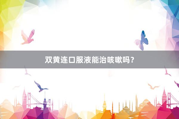 双黄连口服液能治咳嗽吗？