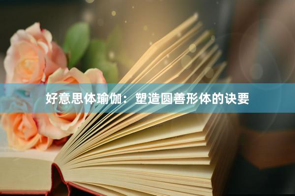 好意思体瑜伽：塑造圆善形体的诀要