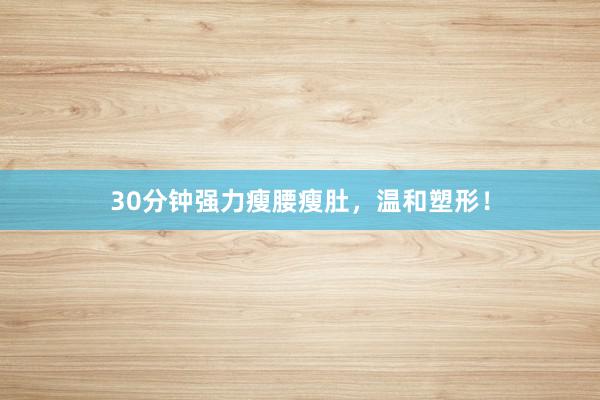 30分钟强力瘦腰瘦肚，温和塑形！