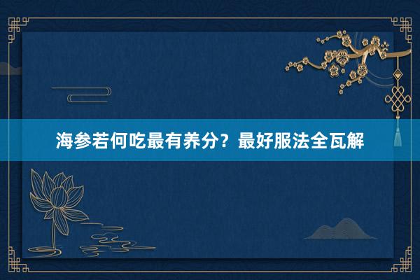 海参若何吃最有养分?最好服法全瓦解